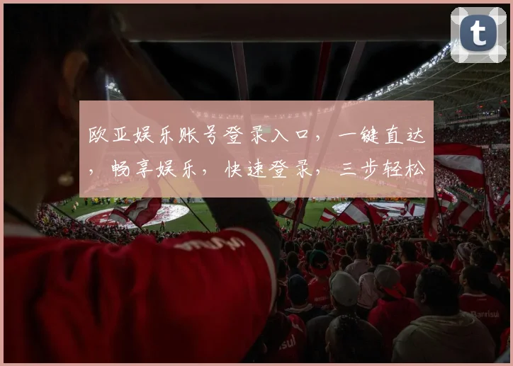 欧亚娱乐账号登录入口,一键直达,畅享娱乐,快速登录,三步轻松完成,体验非凡