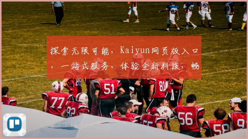 探索无限可能，Kaiyun网页版入口，一站式服务，体验全新科技，畅享便捷生活，三重惊喜等你来