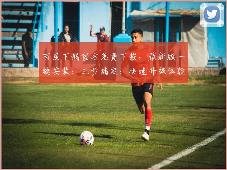 百度下载官方免费下载，最新版一键安装，三步搞定，快速升级体验