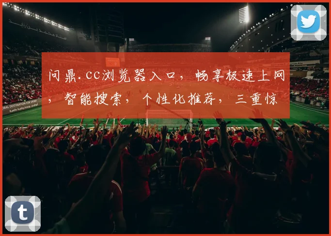 问鼎.cc浏览器入口，畅享极速上网，智能搜索，个性化推荐，三重惊喜，一触即达