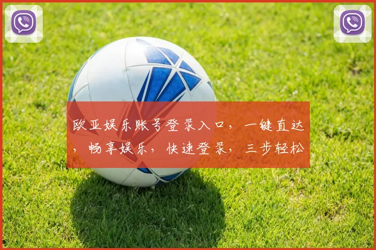 欧亚娱乐账号登录入口,一键直达,畅享娱乐,快速登录,三步轻松完成,体验非凡